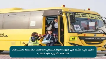 «طرق دبي» تشدد على ضرورة التزام مشغلي الحافلات المدرسية باشتراطات السلامة لتعزيز حماية الطلاب